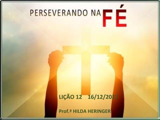 LIÇÃO 12 16/12/2017
Prof.ª HILDA HERINGER
 