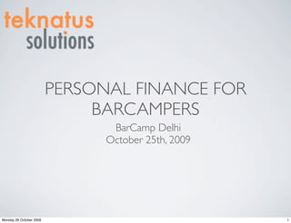 PERSONAL FINANCE FOR
                              BARCAMPERS
                                BarCamp Delhi
                               October 25th, 2009




Monday 26 October 2009                              1
 