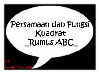 Persamaan dan Fungsi
Kuadrat
_Rumus ABC_
X.4
Agusrini Khairunnida
 