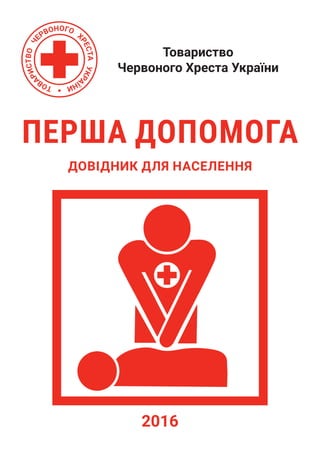 Товариство
Червоного Хреста України
ПЕРША ДОПОМОГА
ДОВІДНИК ДЛЯ НАСЕЛЕННЯ
2016
 