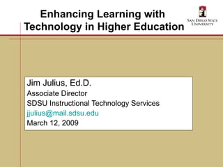 Enhancing Learning with  Technology in Higher Education Jim Julius, Ed.D. Associate Director SDSU Instructional Technology Services [email_address] March 12, 2009 