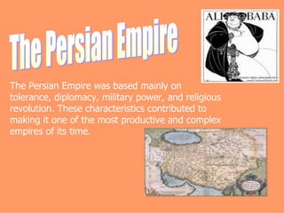 The Persian Empire The Persian Empire was based mainly on tolerance, diplomacy, military power, and religious revolution. These characteristics contributed to making it one of the most productive and complex empires of its time. 