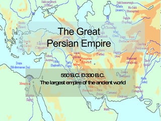 550 B.C. – 330 B.C. The largest empire of the ancient world 