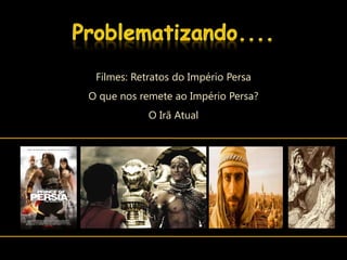 Filmes: Retratos do Império Persa
O que nos remete ao Império Persa?
            O Irã Atual
 