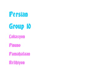 Persian
Group 10
Lokasyon
Pinuno
Pamahalaan
Relihiyon
 