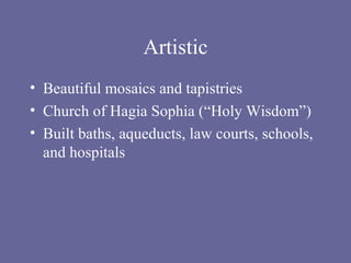 Artistic Beautiful mosaics and tapistries Church of Hagia Sophia (“Holy Wisdom”) Built baths, aqueducts, law courts, schools, and hospitals  