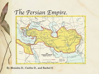 The Persian Empire. By Monisha D., Caitlin D., and Rachel S. 