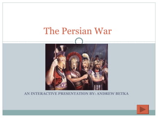 AN INTERACTIVE PRESENTATION BY: ANDREW BETKA The Persian War 