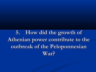 55.. HHooww ddiidd tthhee ggrroowwtthh ooff 
AAtthheenniiaann ppoowweerr ccoonnttrriibbuuttee ttoo tthhee 
oouuttbbrreeaakk ooff tthhee PPeellooppoonnnneessiiaann 
WWaarr?? 
