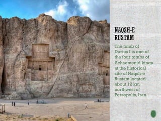 The tomb of
Darius I is one of
the four tombs of
Achaemenid kings
at the historical
site of Naqsh-e
Rustam located
about 12 km
northwest of
Persepolis, Iran.
 