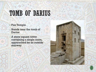 ▪ Fire Temple
o Stands near the tomb of
Darius
o A stone square tower
containing a single room,
approached by an outside
stairway
 