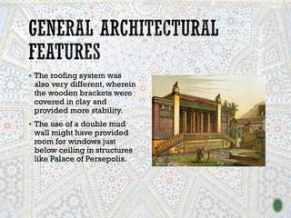 ▪ The roofing system was
also very different, wherein
the wooden brackets were
covered in clay and
provided more stability.
▪ The use of a double mud
wall might have provided
room for windows just
below ceiling in structures
like Palace of Persepolis.
 