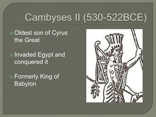  Oldest son of Cyrus
the Great
 Invaded Egypt and
conquered it
 Formerly King of
Babylon
 