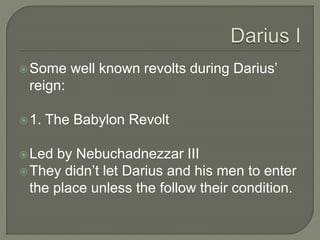 Some well known revolts during Darius’
reign:
1. The Babylon Revolt
Led by Nebuchadnezzar III
They didn’t let Darius and his men to enter
the place unless the follow their condition.
 