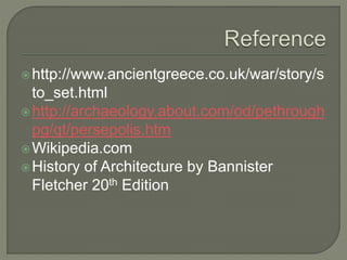 http://www.ancientgreece.co.uk/war/story/s
to_set.html
http://archaeology.about.com/od/pethrough
pg/qt/persepolis.htm
Wikipedia.com
History of Architecture by Bannister
Fletcher 20th Edition
 