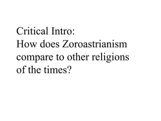 Critical Intro:
How does Zoroastrianism
compare to other religions
of the times?
 