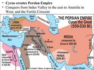 • Cyrus creates Persian Empire
• Conquers from Indus Valley in the east to Anatolia in
West, and the Fertile Crescent
 