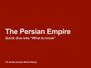 7th Grade Ancient World History
The Persian Empire
Quick dive into “What to know”
 
