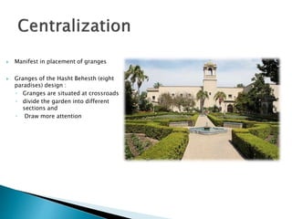  Manifest in placement of granges
 Granges of the Hasht Behesth (eight
paradises) design :
◦ Granges are situated at crossroads
◦ divide the garden into different
sections and
◦ Draw more attention
 