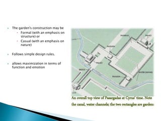 The garden's construction may be
 Formal (with an emphasis on
structure) or
 Casual (with an emphasis on
nature)
 Follows simple design rules.
 allows maximization in terms of
function and emotion
 