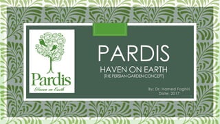 PARDIS
HAVEN ON EARTH
(THE PERSIAN GARDEN CONCEPT)
By: Dr. Hamed Faghiri
Date: 2017
1
 