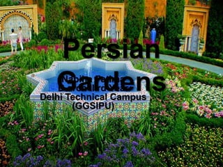 Persian
GardensNabiha Fatima
B.arch IIIrd Year
Delhi Technical Campus
(GGSIPU)
 