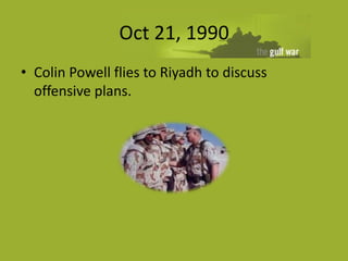 Oct 21, 1990
• Colin Powell flies to Riyadh to discuss
  offensive plans.
 