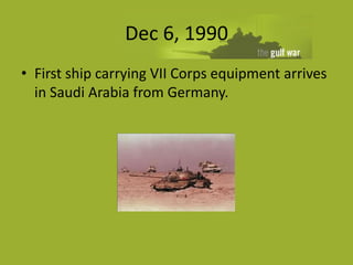 Dec 6, 1990
• First ship carrying VII Corps equipment arrives
  in Saudi Arabia from Germany.
 