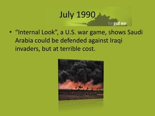 July 1990
• “Internal Look”, a U.S. war game, shows Saudi
  Arabia could be defended against Iraqi
  invaders, but at terr...