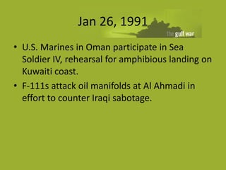 Jan 26, 1991
• U.S. Marines in Oman participate in Sea
  Soldier IV, rehearsal for amphibious landing on
  Kuwaiti coast.
...