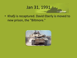 Jan 31, 1991
• Khafji is recaptured. David Eberly is moved to
  new prison, the "Biltmore."
 