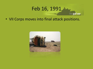 Feb 16, 1991
• VII Corps moves into final attack positions.
 
