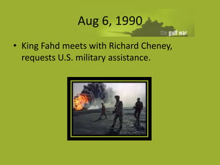 Aug 6, 1990
• King Fahd meets with Richard Cheney,
  requests U.S. military assistance.
 