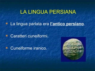 La lingua parlata era  l’antico persiano . Caratteri cuneiformi. Cuneiforme iranico. LA LINGUA PERSIANA 