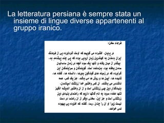 La letteratura persiana è sempre stata un insieme di lingue diverse appartenenti al gruppo iranico. 