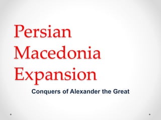 Persian
Macedonia
Expansion
Conquers of Alexander the Great
 