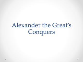 Alexander the Great’s
Conquers
 