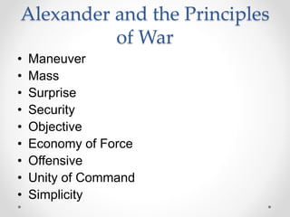 Alexander and the Principles
of War
• Maneuver
• Mass
• Surprise
• Security
• Objective
• Economy of Force
• Offensive
• Unity of Command
• Simplicity
 