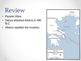 Review
• Persian Wars
• Darius attacked Athens in 490
B.C
• Athens repelled the invasion.
 