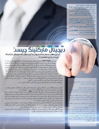 ‫مارکتینگ‬ ‫دیجیتال‬ ‫که‬ ‫سوال‬ ‫این‬ ‫به‬ ‫روان‬ ‫و‬ ‫ساده‬ ‫بسیار‬ ‫مطلب‬ ‫این‬ ‫در‬
‫داد‬ ‫خواهیم‬ ‫پاسخ‬ ‫چیست‬
۱۰ ‫جــزء‬ ‫فوربــز‬ ‫مجلــه‬ ‫گفتــه‬ ‫بــه‬ ‫کــه‬ ‫هنــدی‬ ‫معــروف‬ ‫مارکتــر‬ ‫دیجیتــال‬ )Neil Patel( ‫پتــل‬ ‫نیــل‬
‫از‬ ‫‌­ای‬
‫هرگونــه‬ ‫بــه‬ ‫مارکتینــگ‬ ‫دیجیتــال‬ :‫­‌دهــد‬
‫می‬ ‫پاســخ‬ ‫­گونــه‬‫ن‬‫ای‬ ‫دنیاســت‬ ‫برتــر‬ ‫مارکتــر‬ ‫دیجیتــال‬
.‫ـود‬‫ـ‬‫‌­ش‬
‫می‬ ‫ـام‬‫ـ‬‫انج‬ ‫ـی‬‫ـ‬‫الکترونیک‬ ‫ـای‬‫ـ‬‫ه‬ ‌
‫ه‬‫ـتگا‬‫ـ‬‫دس‬ ‫ـق‬‫ـ‬‫طری‬ ‫از‬ ‫ـه‬‫ـ‬‫ک‬ ‫ـد‬‫ـ‬‫­‌گوین‬
‫می‬ ‫ـات‬‫ـ‬‫خدم‬ ‫و‬ ‫ـوالت‬‫ـ‬‫محص‬ ‫ـی‬‫ـ‬‫بازاریاب‬
‫ـال‬‫ـ‬‫دیجیت‬ ‫ـی‬‫ـ‬‫بازاریاب‬ ‫ـن‬‫ـ‬‫اولی‬ ‫ـه‬‫ـ‬‫بلک‬ ‫ـت‬‫ـ‬‫نیس‬ ‫ـدی‬‫ـ‬‫جدی‬ ‫ـوم‬‫ـ‬‫مفه‬ ‫ـگ‬‫ـ‬‫مارکتین‬ ‫ـال‬‫ـ‬‫دیجیت‬ ‫ـا‬‫ـ‬‫تنه‬ ‫ـه‬‫ـ‬‫ن‬ ,‫ـه‬‫ـ‬‫گفت‬ ‫ـن‬‫ـ‬‫بنابرای‬
‫ـود‬‫ـ‬‫ب‬ ‫ـو‬‫ـ‬‫رادی‬ ‫ـراع‬‫ـ‬‫اخت‬ ‫از‬ ‫ـس‬‫ـ‬‫پ‬ ‫ـال‬‫ـ‬‫س‬ ۱۰ .‫ـردد‬‫ـ‬‫گ‬ ‫ـی‬‫ـ‬‫برم‬ ‫ـش‬‫ـ‬‫پی‬ ‫ـال‬‫ـ‬‫س‬ ۱۰۰ ‫از‬ ‫ـش‬‫ـ‬‫بی‬ ‫ـه‬‫ـ‬‫ب‬ ‫ـا‬‫ـ‬‫دنی‬ ‫در‬ ‫ـه‬‫ـ‬‫گرفت‬ ‫ـورت‬‫ـ‬‫ص‬
‫ـر‬
‫ـ‬‫فک‬ ‫ـه‬
‫ـ‬‫ب‬ ‫ـه‬
‫ـ‬‫ک‬ ‫ـود‬
‫ـ‬‫ب‬ ‫ـا‬
‫ـ‬‫آنج‬ ‫از‬ ‫و‬ ‫ـد‬
‫ـ‬‫کردن‬ ‫ـه‬
‫ـ‬‫تهی‬ ‫را‬ ‫آن‬ ‫ـردم‬
‫ـ‬‫م‬ ‫ـر‬
‫ـ‬‫اکث‬ ,‫ـد‬
‫ـ‬‫ش‬ ‫ـل‬
‫ـ‬‫تبدی‬ ‫ـی‬
‫ـ‬‫عموم‬ ‫ـی‬
‫ـ‬‫محصول‬ ‫ـه‬
‫ـ‬‫ب‬ ‫ـو‬
‫ـ‬‫رادی‬ ‫ـه‬
‫ـ‬‫ک‬
­‌
‫ـط‬
‫ـ‬‫بلی‬ً‫ا‬‫ـور‬
‫ـ‬‫ف‬ ‫آن‬ ‫ـش‬
‫ـ‬‫پخ‬ ‫از‬ ‫ـد‬
‫ـ‬‫بع‬ ‫ـه‬
‫ـ‬‫ک‬ ‫ـرا‬
‫ـ‬‫پ‬ُ‫ا‬ ‫ـرای‬
‫ـ‬‫اج‬ ‫ـک‬
‫ـ‬‫ی‬ ‫ـه‬
‫ـ‬‫ب‬ ‫ـود‬
‫ـ‬‫ب‬ ‫ـوط‬
‫ـ‬‫مرب‬ ‫ـات‬
‫ـ‬‫تبلیغ‬ ‫ـن‬
‫ـ‬‫اولی‬ .‫ـد‬
‫ـ‬‫افتادن‬ ‫ـز‬
‫ـ‬‫نی‬ ‫ـات‬
‫ـ‬‫تبلیغ‬
‫از‬‫ـتفاده‬
‫ـ‬‫اس‬‫مارکتینگ‬‫ـال‬
‫ـ‬‫دیجیت‬‫در‬‫ـن‬
‫ـ‬‫بنابرای‬ .‫ـگ‬
‫ـ‬‫مارکتین‬‫ـال‬
‫ـ‬‫دیجیت‬‫ـد‬
‫ـ‬‫تول‬‫روز‬‫ـد‬
‫ـ‬‫ش‬‫ـن‬
‫ـ‬‫ای‬‫و‬‫ـد‬
‫ـ‬‫ش‬‫ـه‬
‫ـ‬‫فروخت‬‫ـرا‬
‫ـ‬‫اج‬‫آن‬‫ـای‬
‫ـ‬‫ه‬
‫ـن‬
‫ـ‬‫آنالی‬ ‫ـد‬
‫ـ‬‫توان‬ ‫ـی‬
‫ـ‬‫م‬ ‫ـم‬
‫ـ‬‫ه‬ ‫ـن‬
‫ـ‬‫بنابرای‬ … ‫و‬ ‫ـتجو‬
‫ـ‬‫جس‬ ‫ـای‬
‫ـ‬‫موتوره‬ ‫و‬ ‫‌­ها‬
‫ـن‬
‫ـ‬‫اپلیکیش‬ ‫ـط‬
‫ـ‬‫فق‬ ‫ـه‬
‫ـ‬‫ن‬ ،‫ـت‬
‫ـ‬‫اس‬ ‫ـرح‬
‫ـ‬‫مط‬ ‫ـال‬
‫ـ‬‫دیجیت‬ ‫ـای‬
‫ـ‬‫ابزاره‬
.‫ـن‬
‫ـ‬‫آفالی‬ ‫ـا‬
‫ـ‬‫ی‬ ‫ـود‬
‫ـ‬‫ش‬ ‫ـی‬
‫ـ‬‫م‬ ‫ـه‬
‫ـ‬‫گفت‬ ‫ـز‬
‫ـ‬‫نی‬ ‫ـن‬
‫ـ‬‫آنالی‬ ‫ـی‬
‫ـ‬‫بازاریاب‬ً‫ا‬‫ـار‬
‫ـ‬‫اختص‬ ‫ـه‬
‫ـ‬‫ک‬ ‫ـد‬
‫ـ‬‫باش‬
.‫است‬ ‫پرکاربرد‬ ‫کلمات‬ ‫از‬ ‫یکی‬ SEO ‫امروزی‬ ‫موفق‬ ‫وکارهای‬ ‌
‫ب‬‫کس‬ ‫صاحبان‬ ‫درمکالمات‬
:‫دارد‬ ‫اهمیت‬ ‫چرا‬ ‫دیجیتال‬ ‫بازاریابی‬
‫ـا‬
‫کامـ‬ ‫ـی‬
‫بازاریابـ‬ ‫ـتراتژی‬
‫اسـ‬ ‫ـر‬
‫حاضـ‬ ‫ـال‬
‫حـ‬ ‫در‬ •
‫دارد‬ ‫ـتگی‬
‫بسـ‬ ‫ـال‬
‫دیجیتـ‬ ‫ـی‬
‫بازاریابـ‬ ‫ـه‬
‫بـ‬
‫ـش‬
‫ـ‬‫افزای‬ ‫ـت‬
‫ـ‬‫نهای‬ ‫در‬ ‫و‬ ‫ـروش‬
‫ـ‬‫ف‬ ‫ـش‬
‫ـ‬‫افزای‬ ‫ـث‬
‫ـ‬‫باع‬ •
‫ـود‬
‫‌شـ‬
‫ی‬‫م‬ ‫ـه‬
‫بهینـ‬ ‫وری‬ ‫ـره‬
‫بهـ‬ ‫و‬ ‫ـد‬
‫درآمـ‬
‫ـک‬
‫ـ‬‫کم‬ ‫ـان‬
‫ـ‬‫برندت‬ ‫ـدن‬
‫ـ‬‫ش‬ ‫ـوب‬
‫ـ‬‫محب‬ ‫در‬ ‫ـما‬
‫ـ‬‫ش‬ ‫ـه‬
‫ـ‬‫ب‬ •
.‫‌کنــد‬‫ی‬‫م‬
‫ـود‬
‫بهبـ‬ ‫و‬ ‫ـتریان‬
‫مشـ‬ ‫ـا‬
‫بـ‬ ‫ـر‬
‫بهتـ‬ ‫ـه‬
‫رابطـ‬ ‫ـاد‬
‫ایجـ‬ ‫ـه‬
‫بـ‬ •
‫‌کنــد‬
‫ی‬‫م‬ ‫کمــک‬ ‫‌کار‬
‫و‬‌
‫ب‬‫کســ‬ ‫‌اندازهای‬
‫م‬‫چشــ‬
‫ـه‬
‫بـ‬ ‫را‬ ‫ـری‬
‫بهتـ‬ )ROI( ‫ـرمایه‬
‫سـ‬ ‫ـت‬
‫بازگشـ‬ ‫ـرخ‬
‫نـ‬ •
‫‌آورد‬
‫ی‬‫ـ‬
‫مـ‬ ‫ـود‬
‫وجـ‬
‫پویــا‬ ‫و‬ ‫گســترده‬ ‫شــغلی‬ ‫‌هــای‬
‫ت‬‫فرص‬ ‫دارای‬ •
.‫ـت‬
‫اسـ‬
‫موتــور‬ SERP ‫در‬ ‫شــما‬ ‫شــدن‬ ‫دیــده‬ ‫بــه‬ •
.‫‌کنــد‬
‫ی‬‫م‬ ‫کمــک‬ ‫جســتجو‬
‫در‬ ‫ـال‬
‫ـ‬‫دیجیت‬ ‫بازاریابی‬ ‫ـه‬
‫ـ‬‫توج‬ ‫ـل‬
‫ـ‬‫قاب‬ ‫ـای‬
‫ـ‬‫مزای‬ ‫ـکات‬
‫ـ‬‫ن‬ ‫ـن‬
‫ـ‬‫ای‬
‫ـی‬‫ـ‬‫بازاریاب‬ ‫ـم‬‫ـ‬‫مه‬ ‫ـل‬‫ـ‬‫دالی‬ ‫ـه‬‫ـ‬‫ادام‬ ‫در‬ .‫ـتند‬‫ـ‬‫هس‬ ‫‌کار‬
‫و‬‌
‫ب‬‫ـ‬‫ـ‬‫کس‬
:‫ـم‬‫ـ‬‫‌کنی‬
‫ی‬‫م‬ ‫ـی‬‫ـ‬‫بررس‬ ‫را‬ ‫ـال‬‫ـ‬‫دیجیت‬
‫دیجیتال‬ ‫بازارهای‬ ‫رشد‬ ‫به‬ ‫رو‬ ‫نرخ‬-
،‫دیجیتــال‬ ‫بازاریابــی‬ ‫متنــوع‬ ‫شــغلی‬ ‫‌هــای‬
‫ت‬‫فرص‬ -
‫ایجــاد‬ ‫افــراد‬ ‫بــرای‬ ‫را‬ ‫متنوعــی‬ ‫شــغلی‬ ‫‌هــای‬
‫ه‬‫گزین‬
‫می‌کنــد‬
‫از‬ ‫ـتفاده‬‫ـ‬‫اس‬ ‫ـه‬‫ـ‬‫خالقان‬ ‫‌کار‬
‫و‬‌
‫ب‬‫ـ‬‫ـ‬‫کس‬ ‫ـک‬‫ـ‬‫ی‬ ‫ـروع‬‫ـ‬‫ش‬ ‫ـرای‬‫ـ‬‫ب‬ -
،‫ـوب‬‫ـ‬‫یوتی‬ ‫ـد‬‫ـ‬‫مانن‬ ‫ـداول‬‫ـ‬‫مت‬ ‫ـیار‬‫ـ‬‫بس‬ ‫ـی‬‫ـ‬‫اجتماع‬ ‫‌های‬
‫ه‬‫ـبک‬‫ـ‬‫ش‬
‫ســاده‬ ‫راهــی‬ ‫وبــاگ‬ ‫ایجــاد‬ ‫حتــی‬ ‫و‬ ‫اینســتاگرام‬
.‫ترســت‬
‫بالفعــل‬ ‫مشــتریان‬ ‫بــه‬ ‫را‬ ‫بالقــوه‬ ‫مشــتریان‬ ‫‌توانیــد‬‫ی‬‫م‬ -
.‫ـد‬‫ـ‬‫کنی‬ ‫ـل‬‫ـ‬‫تبدی‬
.‫شما‬ ‫برند‬ ‫به‬ ‫بسیاری‬ ‫مخاطبان‬ ‫آسان‬ ‫جذب‬ -
‫بازاریابــی‬ ‫تطبیــق‬ ‫رقیبــان‬ ‫گذاشــتن‬ ‫ســر‬ ‫پشــت‬ -
‫ـه‬‫ـ‬‫ب‬ ‫و‬ ‫ـت‬‫ـ‬‫اس‬ ‫ـرورت‬‫ـ‬‫ض‬ ‫ـک‬‫ـ‬‫ی‬ ‫ـما‬‫ـ‬‫ش‬ ‫ـازمان‬‫ـ‬‫س‬ ‫ـا‬‫ـ‬‫ب‬ ‫ـال‬‫ـ‬‫دیجیت‬
‫‌اندازتان‬
‫م‬‫چشــ‬ ‫و‬ ‫شــرکت‬ ‫تــا‬ ‫‌دهــد‬
‫ی‬‫م‬ ‫امــکان‬ ‫شــما‬
‫‌ســایت‬
‫ب‬‫و‬ ‫و‬ ‫محتــوا‬ ‫شــما‬ ‫اگــر‬ ‫حتــی‬ .‫بشناســید‬ ‫را‬
‫بــه‬ ‫اســت‬ ‫ممکــن‬ ‫هــم‬ ‫بــاز‬ ،‫باشــید‬ ‫داشــته‬ ‫عالــی‬
‫ـه‬‫ـ‬‫نتیج‬ ،‫ـازار‬‫ـ‬‫ب‬ ‫ـی‬‫ـ‬‫فعل‬ ‫ـد‬‫ـ‬‫رون‬ ‫از‬ ‫ـودن‬‫ـ‬‫نب‬ ‫ـع‬‫ـ‬‫مطل‬ ‫ـل‬‫ـ‬‫دلی‬
.‫نگیریــد‬ ‫مطلوبــی‬
‫در‬ .‫ـد‬‫ـ‬‫‌کنن‬
‫ی‬‫م‬ ‫ـتجو‬‫ـ‬‫جس‬ ‫ـوگل‬‫ـ‬‫گ‬ ‫در‬ ،‫ـرد‬‫ـ‬‫‌گی‬
‫ی‬‫م‬ ‫ـکل‬‫ـ‬‫ش‬ ‫ـان‬‫ـ‬‫‌ش‬
‫ن‬‫ذه‬ ‫در‬ ‫ـوالی‬‫ـ‬‫س‬ ‫ـه‬‫ـ‬‫اینک‬ ‫از‬ ‫ـس‬‫ـ‬‫پ‬ ‫ـه‬‫ـ‬‫بالفاصل‬ ‫ـادی‬‫ـ‬‫زی‬ ‫ـران‬‫ـ‬‫کارب‬
.‫آن‬ ‫اول‬ ‫ـای‬‫ـ‬‫ردیفه‬ ‫در‬ ‫ـم‬‫ـ‬‫ه‬ ‫آن‬ ‫ـید‬‫ـ‬‫باش‬ ‫ـوگل‬‫ـ‬‫گ‬ ‫ـج‬‫ـ‬‫نتای‬ ‫در‬ ‫ـت‬‫ـ‬‫اس‬ ‫ـت‬‫ـ‬‫اهمی‬ ‫ـز‬‫ـ‬‫حائ‬ ‫ـیار‬‫ـ‬‫بس‬ ‫ـه‬‫ـ‬‫نتیج‬
.‫ـد‬
‫ـ‬‫ده‬ ‫ـش‬
‫ـ‬‫افزای‬ ‫را‬ ‫ـان‬
‫ـ‬‫‌ت‬
‫ن‬‫کمپی‬ ‫ـی‬
‫ـ‬‫بازده‬ ‫ـد‬
‫ـ‬‫توان‬ ‫ـی‬
‫ـ‬‫م‬ SEO ‫ـص‬
‫ـ‬‫متخص‬ ‫ـک‬
‫ـ‬‫ی‬ ‫ـط‬
‫ـ‬‫توس‬ ‫ـمندانه‬
‫ـ‬‫هوش‬ ‫و‬ ‫ـح‬
‫ـ‬‫صحی‬ ‫ـل‬
‫ـ‬‫تحلی‬ ‫ـک‬
‫ـ‬‫ی‬
‫ـان‬
‫ـ‬‫مخاطب‬ ‫ـی‬
‫ـ‬‫خروج‬ ‫و‬ ‫ورودی‬ ‫ـف‬
‫ـ‬‫مختل‬ ‫ـای‬
‫ـ‬‫‌ه‬
‫ل‬‫کانا‬ ‫ـد‬
‫ـ‬‫بتوانی‬ ‫ـا‬
‫ـ‬‫ت‬ ‫ـد‬
‫ـ‬‫‌کن‬
‫ی‬‫م‬ ‫ـک‬
‫ـ‬‫کم‬ ‫ـما‬
‫ـ‬‫ش‬ ‫ـه‬
‫ـ‬‫ب‬ ‫ـه‬
‫ـ‬‫زمین‬ ‫ـن‬
‫ـ‬‫ای‬ ‫در‬ ‫ـص‬
‫ـ‬‫متخص‬ ‫ـک‬
‫ـ‬‫ی‬
.‫ـد‬
‫ـ‬‫کنی‬‫ـد‬
‫ـ‬‫رص‬‫ـد‬
‫ـ‬‫خواهی‬‫ـی‬
‫ـ‬‫م‬‫ـه‬
‫ـ‬‫ک‬‫ـا‬
‫ـ‬‫دنی‬‫ـای‬
‫ـ‬‫ج‬‫ـر‬
‫ـ‬‫ه‬‫در‬‫را‬‫ـود‬
‫ـ‬‫خ‬‫ـای‬
‫ـ‬‫رقب‬ ‌
‫ت‬‫ـای‬
‫ـ‬‫س‬‫و‬‫ـود‬
‫ـ‬‫خ‬‫ـایت‬
‫ـ‬‫س‬‫ـرایط‬
‫ـ‬‫ش‬‫ـد‬
‫ـ‬‫کنی‬‫ـی‬
‫ـ‬‫بررس‬‫را‬‫ـود‬
‫ـ‬‫خ‬
‫ـد‬
‫ـ‬‫باش‬ ‫ـودمند‬
‫ـ‬‫س‬ ‫ـیار‬
‫ـ‬‫بس‬ ‫ـد‬
‫ـ‬‫‌توان‬
‫ی‬‫م‬ ‫ـما‬
‫ـ‬‫ش‬ ‫‌وکار‬‫ـب‬
‫ـ‬‫کس‬ ‫ـرای‬
‫ـ‬‫ب‬ ‫ـی‬
‫ـ‬‫اجتماع‬ ‫‌های‬
‫ه‬‫ـبک‬
‫ـ‬‫ش‬ ‫در‬ ‫ـما‬
‫ـ‬‫ش‬ ‫ـی‬
‫ـ‬‫کمپان‬ ‫ـر‬
‫ـ‬‫موث‬ ‫و‬ ‫ـال‬
‫ـ‬‫فع‬ ‫ـور‬
‫ـ‬‫حض‬
.‫ـد‬
‫ـ‬‫ش‬ ‫ـد‬
‫ـ‬‫خواه‬ ‫ـران‬
‫ـ‬‫کارب‬ ‫ـا‬
‫ـ‬‫ب‬ ‫ـان‬
‫ـ‬‫برندت‬ ‫ـل‬
‫ـ‬‫تعام‬ ‫ـش‬
‫ـ‬‫افزای‬ ‫ـث‬
‫ـ‬‫باع‬ ‫و‬
‫محتوایــی‬ ‫مناســب‬ ‫زمانهــای‬ ‫در‬ ‫کــه‬ ‫‌دهــد‬
‫ی‬‫م‬ ‫را‬ ‫امــکان‬ ‫ایــن‬ ‫شــما‬ ‫بــه‬ ‫اجتماعــی‬ ‫‌های‬
‫ه‬‫شــبک‬ ‫مدیریــت‬ ‫‌هــای‬
‫م‬‫پلتفر‬
‫‌های‬
‫ه‬‫شــبک‬ ‫کاربــران‬ ‫بازخــورد‬ ‫آنالیــز‬ ‫بــه‬ ‫گوناگــون‬ ‫‌‌هــای‬
‫گزارش‬ ‫دادن‬ ‫بــا‬ ‫همچنیــن‬ .‫منتشــرکنید‬ ‫وموثــر‬ ‫کارآمــد‬
.‫شــد‬ ‫پذیرخواهــد‬ ‫امــکان‬ ‫برایتــان‬ ‫کامنت‌‌هــا‬ ‫بهینــه‬ ‫مدیریــت‬ ‫و‬ ‫پرداختــه‬ ‫اجتماعــی‬
‫ـی‬
‫ـ‬‫محتوای‬‫ـار‬
‫ـ‬‫انتش‬‫ـا‬
‫ـ‬‫ب‬‫ـد‬
‫ـ‬‫‌کن‬
‫ی‬‫م‬‫ـک‬
‫ـ‬‫کم‬‫ـما‬
‫ـ‬‫ش‬‫ـه‬
‫ـ‬‫ب‬‫ـه‬
‫ـ‬‫ک‬‫ـت‬
‫ـ‬‫اس‬‫ـگ‬
‫ـ‬‫مارکتین‬‫ـال‬
‫ـ‬‫دیجیت‬‫ـای‬
‫ـ‬‫ابزاره‬‫از‬‫ـر‬
‫ـ‬‫دیگ‬‫ـی‬
‫ـ‬‫یک‬‫ـی‬
‫ـ‬‫آگه‬‫ـاژ‬
‫ـ‬‫رپورت‬
.‫بگیرید‬ ‫ـرار‬
‫ـ‬‫ق‬ ‫ـیاری‬
‫ـ‬‫بس‬ ‫ـران‬
‫ـ‬‫کارب‬ ‫ـه‬
‫ـ‬‫توج‬ ‫ـورد‬
‫ـ‬‫م‬ ،‫ـذاب‬
‫ـ‬‫ج‬ ‫و‬ ‫ـب‬
‫ـ‬‫مناس‬
 