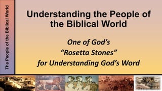 ThePeopleoftheBiblicalWorld
Understanding the People of
the Biblical World
One of God’s
“Rosetta Stones”
for Understanding God’s Word
 