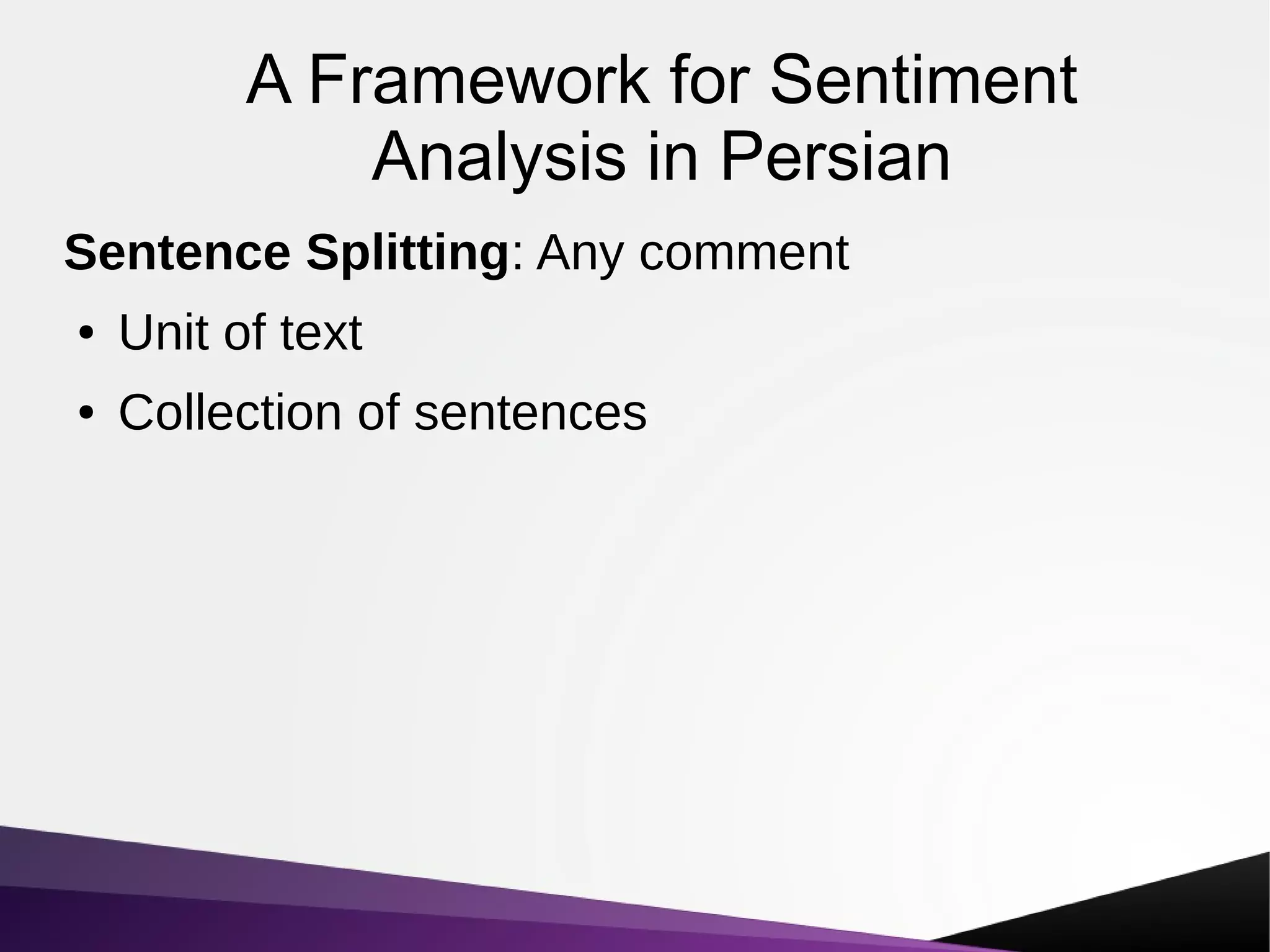 A Framework for Sentiment
Analysis in Persian
Sentence Splitting: Any comment
● Unit of text
● Collection of sentences
 