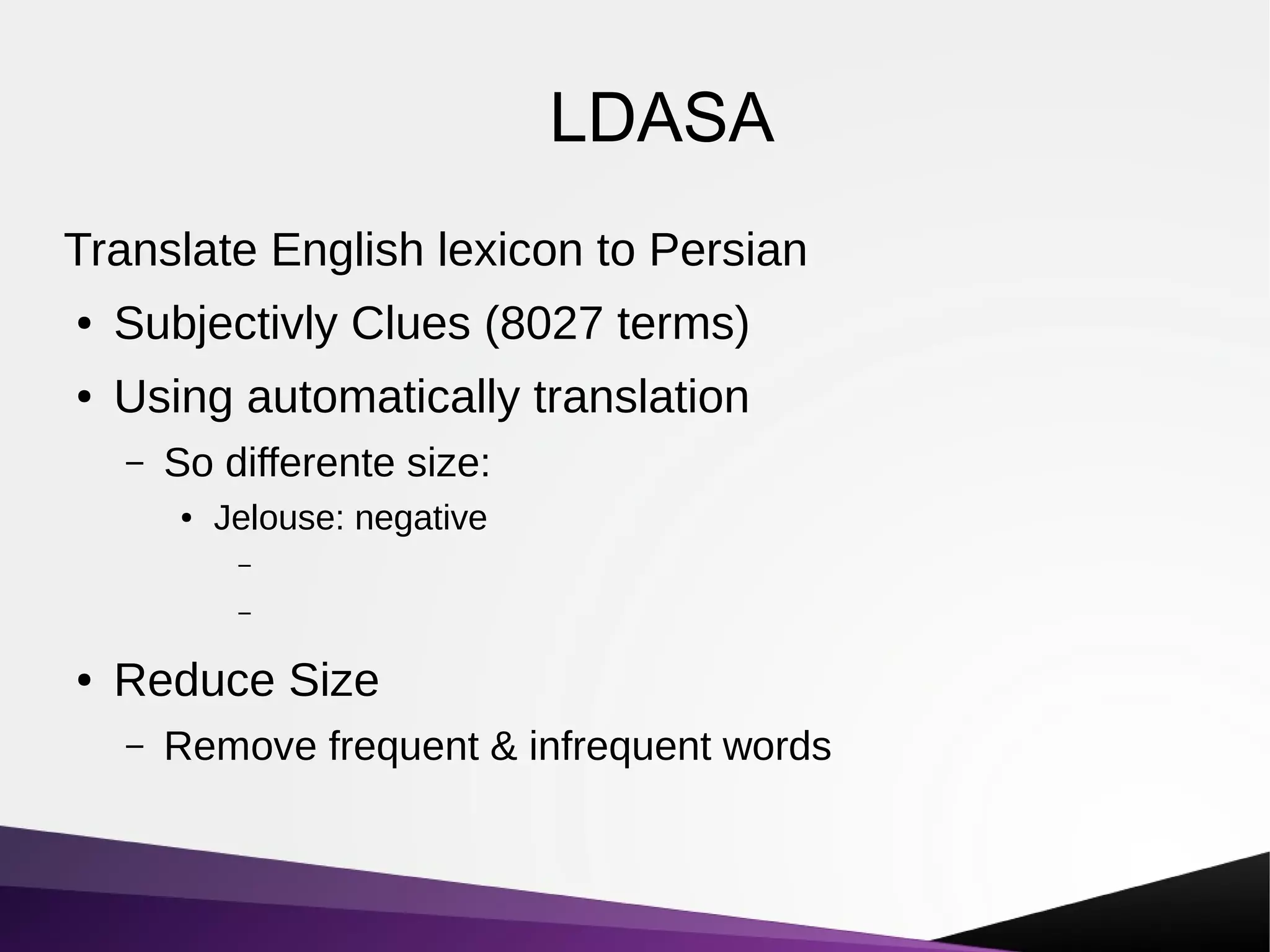 LDASA
Translate English lexicon to Persian
● Subjectivly Clues (8027 terms)
● Using automatically translation
– So differente size:
● Jelouse: negative
–
–
● Reduce Size
– Remove frequent & infrequent words
 