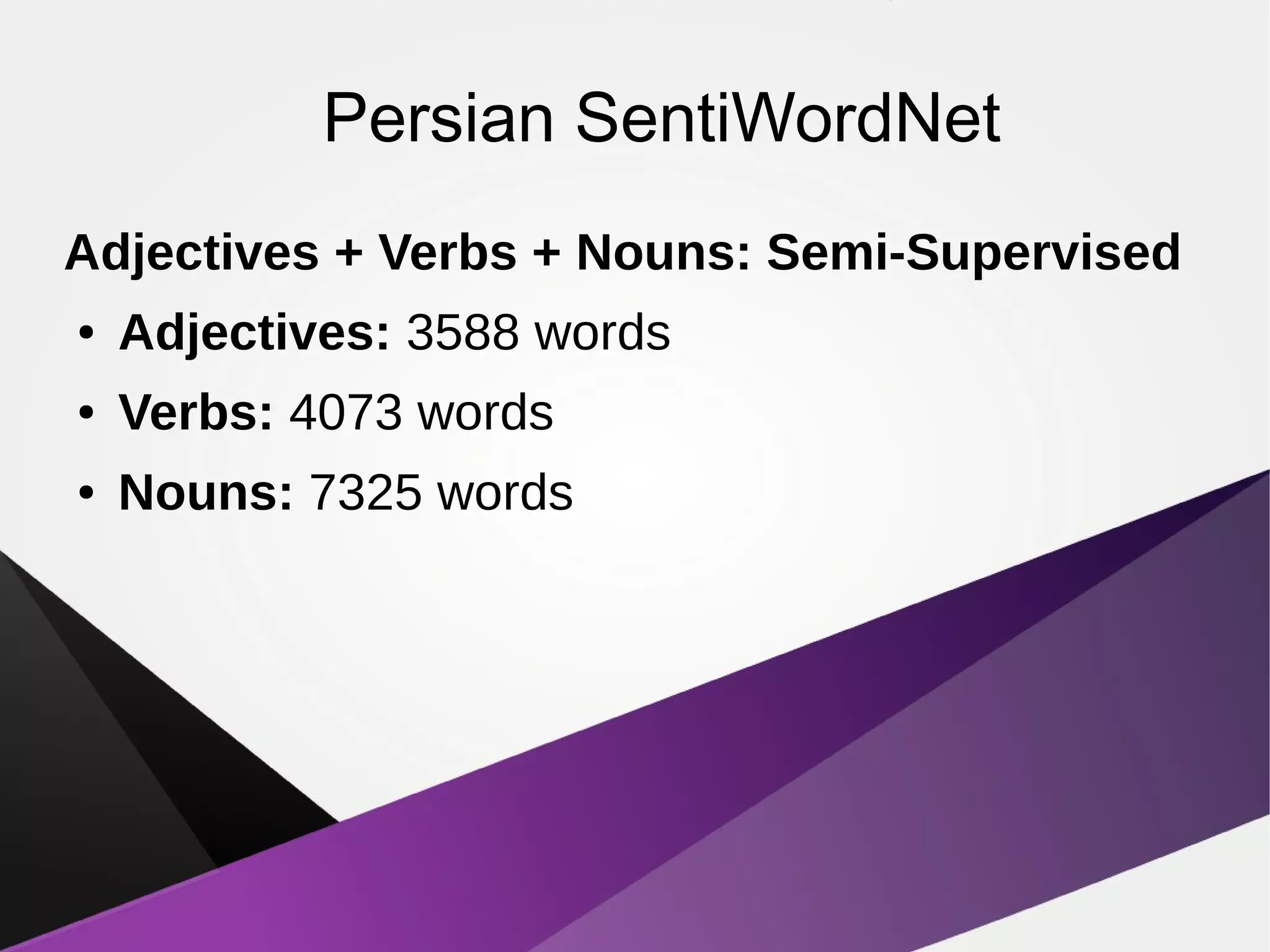 Persian SentiWordNet
Adjectives + Verbs + Nouns: Semi-Supervised
● Adjectives: 3588 words
● Verbs: 4073 words
● Nouns: 7325 words
 