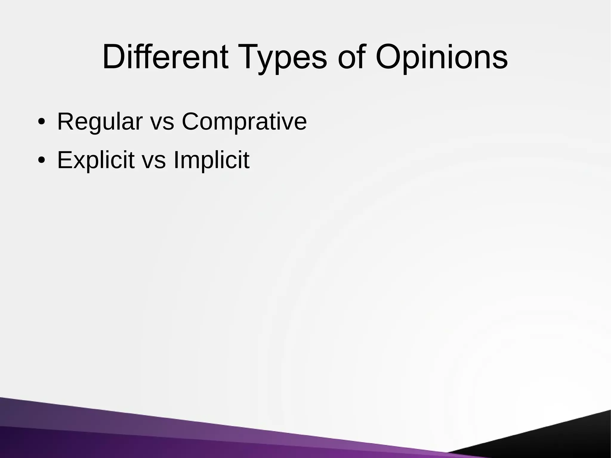 Different Types of Opinions
● Regular vs Comprative
● Explicit vs Implicit
 