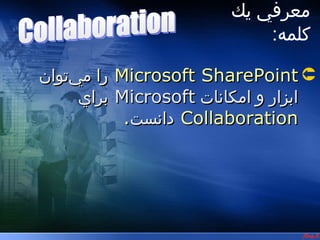‫معرفي يك‬
                ‫2- معرفي يك كلبمه‬




                                        ‫كلمه:‬

‫‪ Microsoft SharePoint ‬را مي‌توان‬
      ‫ابزار و امكانات ‪ Microsoft‬براي‬
            ‫‪ Collaboration‬دانست.‬
 