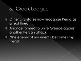 



Other city-states now recognize Persia as
a real threat
Alliance formed to unite Greece against
another Persian attack
“the enemy of my enemy becomes my
friend”

 