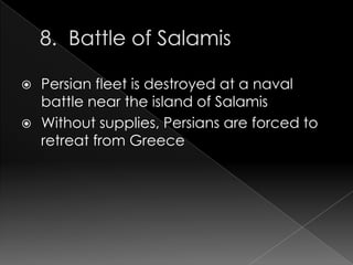 


Persian fleet is destroyed at a naval
battle near the island of Salamis
Without supplies, Persians are forced to
retreat from Greece

 