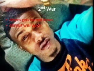 2nd War
• Athens gets burned down.
• GREEKS WIN WAR!

 