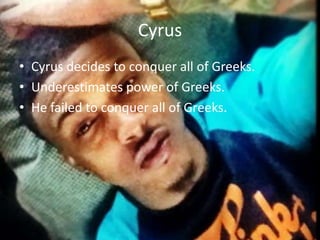 Cyrus
• Cyrus decides to conquer all of Greeks.
• Underestimates power of Greeks.
• He failed to conquer all of Greeks.

 
